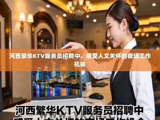 河西繁华KTV服务员招聘中，感受人文关怀的夜场工作机会